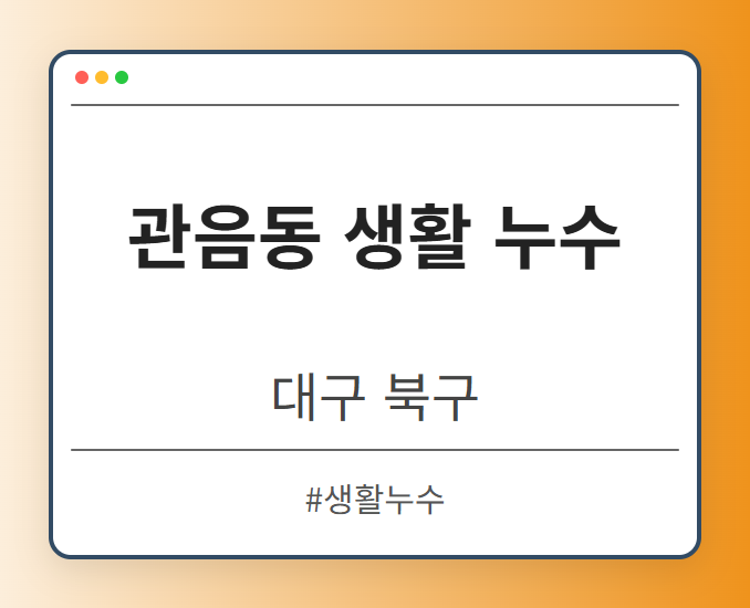관음동 생활 누수 - 대구 북구 관음동 생활 누수 전문업체