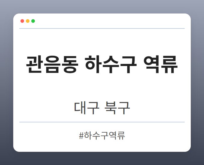 관음동 하수구 역류 - 대구 북구 관음동 하수구 역류 전문업체