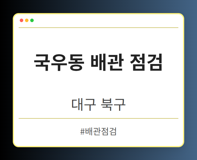 국우동 배관 점검 - 대구 북구 국우동 배관 점검 전문업체