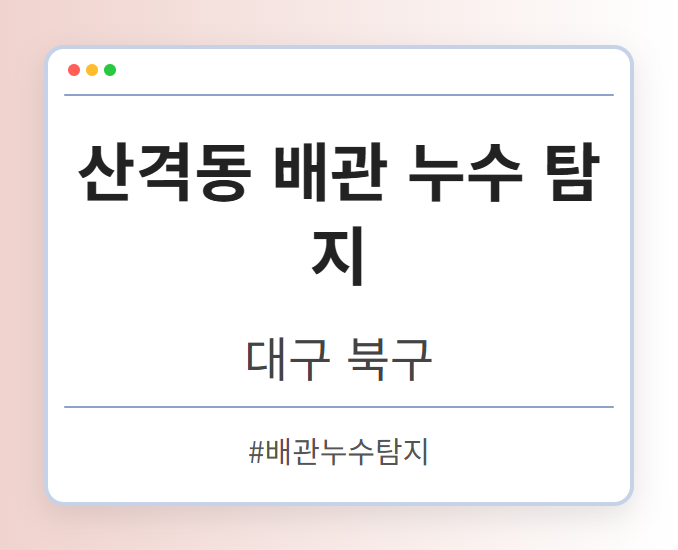 산격동 배관 누수 탐지 - 대구 북구 산격동 배관 누수 탐지 전문업체