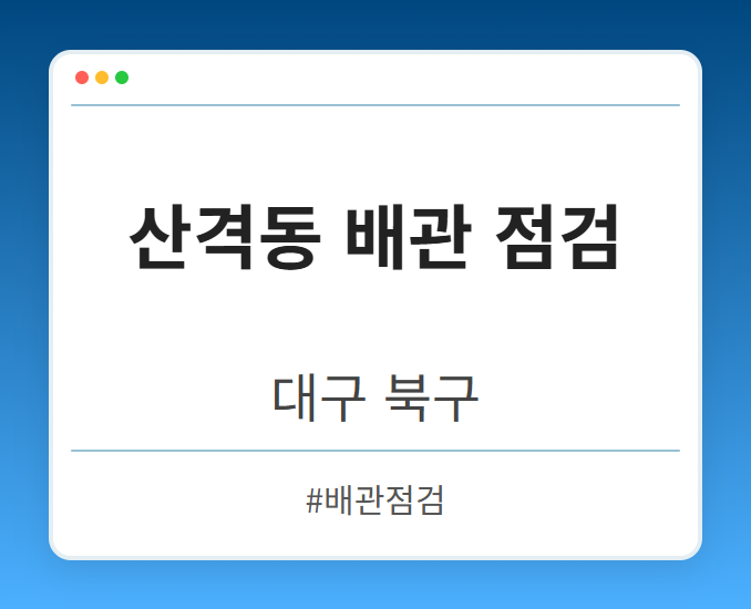 산격동 배관 점검 - 대구 북구 산격동 배관 점검 전문업체