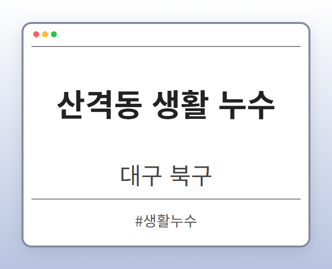 산격동 생활 누수 - 대구 북구 산격동 생활 누수 전문업체