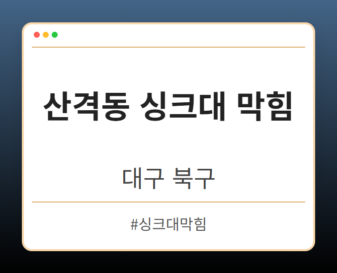 산격동 싱크대 막힘 - 대구 북구 산격동 싱크대 막힘 전문업체
