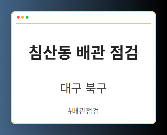 침산동 배관 점검 - 대구 북구 침산동 배관 점검 전문업체