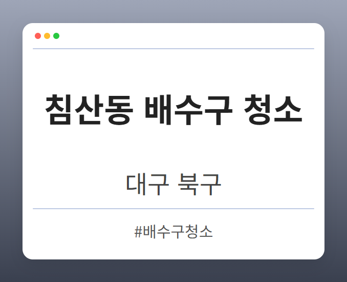 침산동 배수구 청소 - 대구 북구 침산동 배수구 청소 전문업체