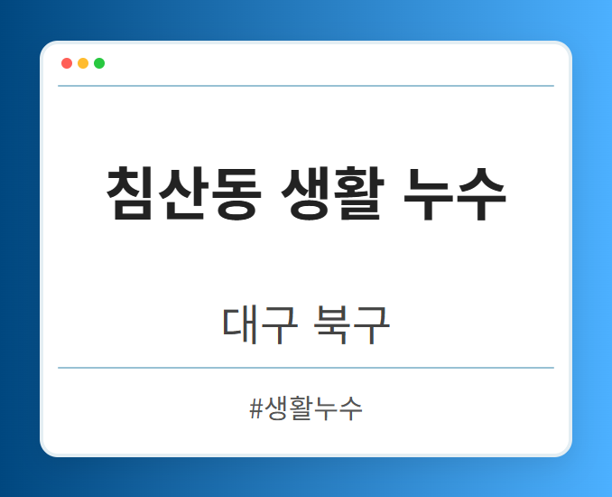 침산동 생활 누수 - 대구 북구 침산동 생활 누수 전문업체